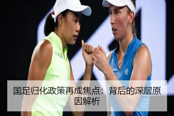 国足归化政策再成焦点：背后的深层原因解析